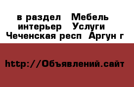  в раздел : Мебель, интерьер » Услуги . Чеченская респ.,Аргун г.